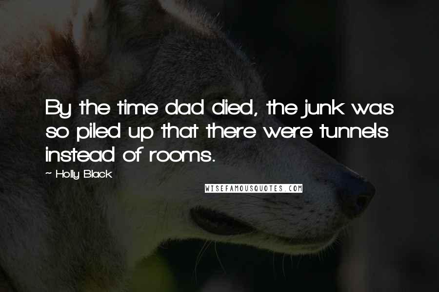 Holly Black Quotes: By the time dad died, the junk was so piled up that there were tunnels instead of rooms.