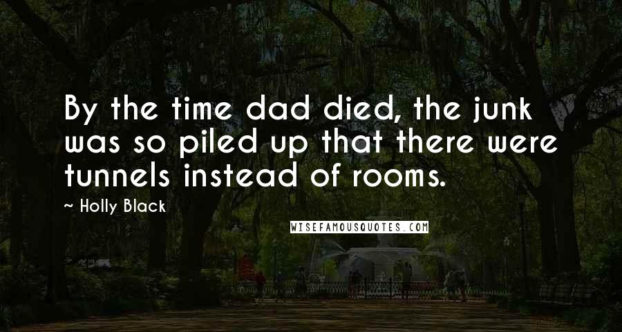 Holly Black Quotes: By the time dad died, the junk was so piled up that there were tunnels instead of rooms.