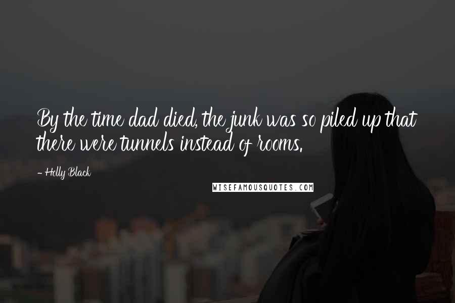 Holly Black Quotes: By the time dad died, the junk was so piled up that there were tunnels instead of rooms.