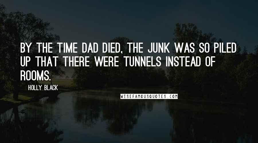 Holly Black Quotes: By the time dad died, the junk was so piled up that there were tunnels instead of rooms.