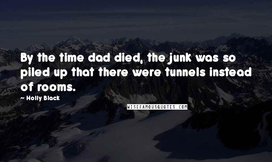 Holly Black Quotes: By the time dad died, the junk was so piled up that there were tunnels instead of rooms.