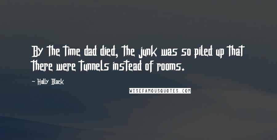 Holly Black Quotes: By the time dad died, the junk was so piled up that there were tunnels instead of rooms.