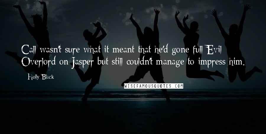 Holly Black Quotes: Call wasn't sure what it meant that he'd gone full Evil Overlord on Jasper but still couldn't manage to impress him.