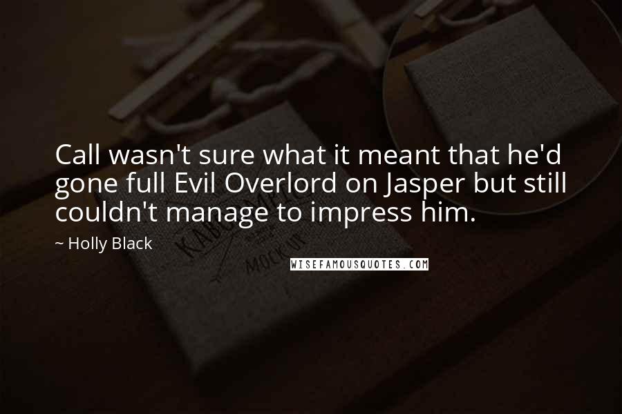 Holly Black Quotes: Call wasn't sure what it meant that he'd gone full Evil Overlord on Jasper but still couldn't manage to impress him.