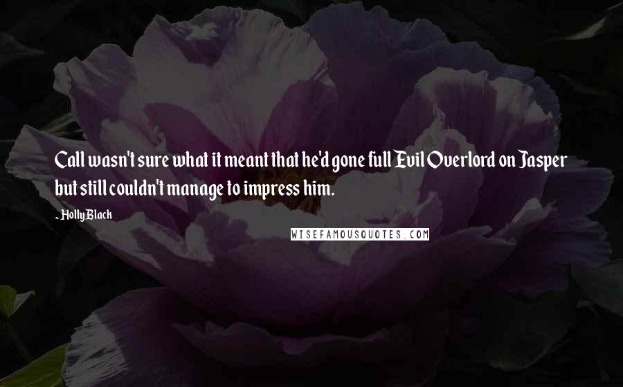 Holly Black Quotes: Call wasn't sure what it meant that he'd gone full Evil Overlord on Jasper but still couldn't manage to impress him.