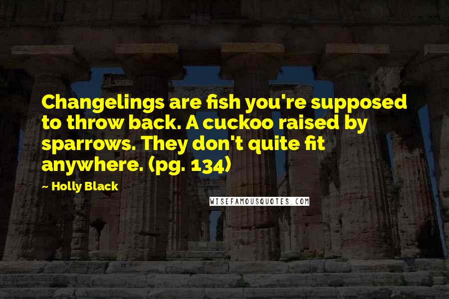 Holly Black Quotes: Changelings are fish you're supposed to throw back. A cuckoo raised by sparrows. They don't quite fit anywhere. (pg. 134)