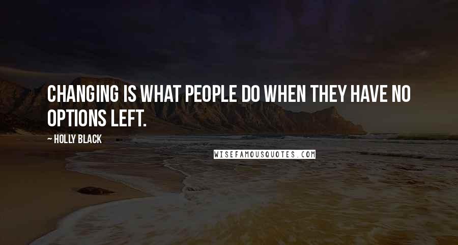 Holly Black Quotes: Changing is what people do when they have no options left.