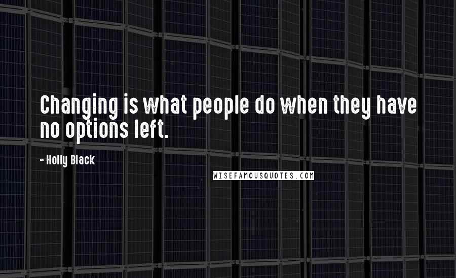 Holly Black Quotes: Changing is what people do when they have no options left.