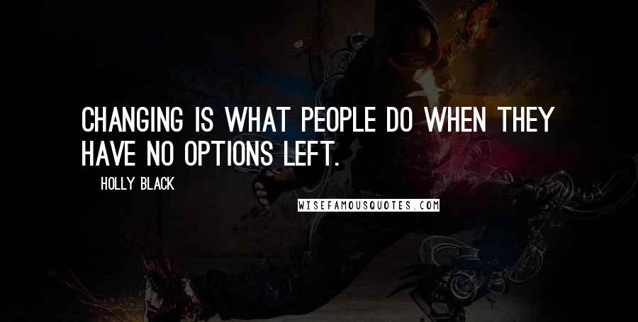 Holly Black Quotes: Changing is what people do when they have no options left.