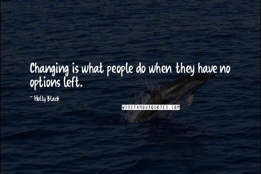 Holly Black Quotes: Changing is what people do when they have no options left.