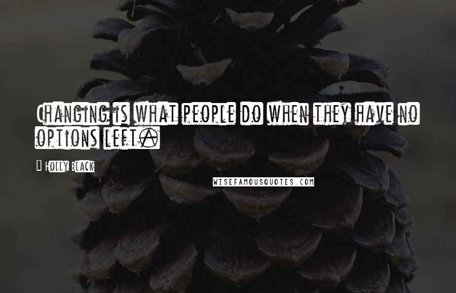 Holly Black Quotes: Changing is what people do when they have no options left.