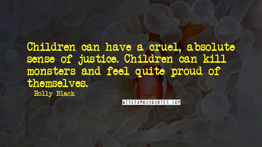 Holly Black Quotes: Children can have a cruel, absolute sense of justice. Children can kill monsters and feel quite proud of themselves.