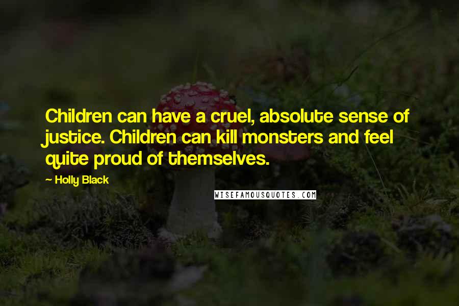 Holly Black Quotes: Children can have a cruel, absolute sense of justice. Children can kill monsters and feel quite proud of themselves.