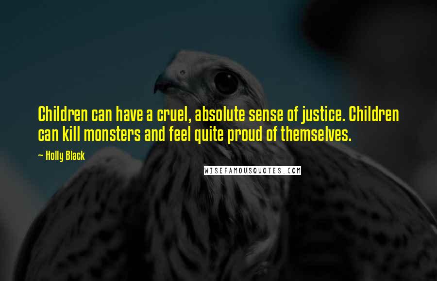 Holly Black Quotes: Children can have a cruel, absolute sense of justice. Children can kill monsters and feel quite proud of themselves.