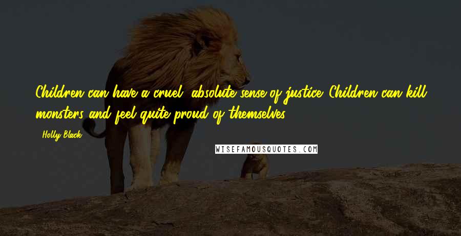 Holly Black Quotes: Children can have a cruel, absolute sense of justice. Children can kill monsters and feel quite proud of themselves.