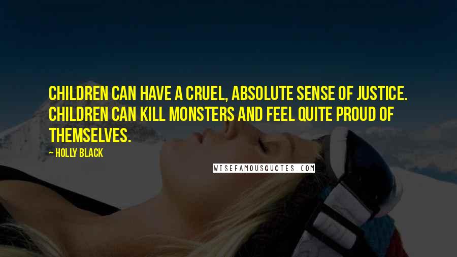 Holly Black Quotes: Children can have a cruel, absolute sense of justice. Children can kill monsters and feel quite proud of themselves.