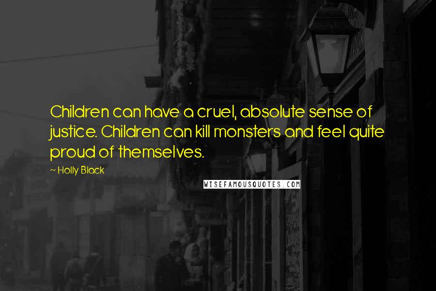 Holly Black Quotes: Children can have a cruel, absolute sense of justice. Children can kill monsters and feel quite proud of themselves.