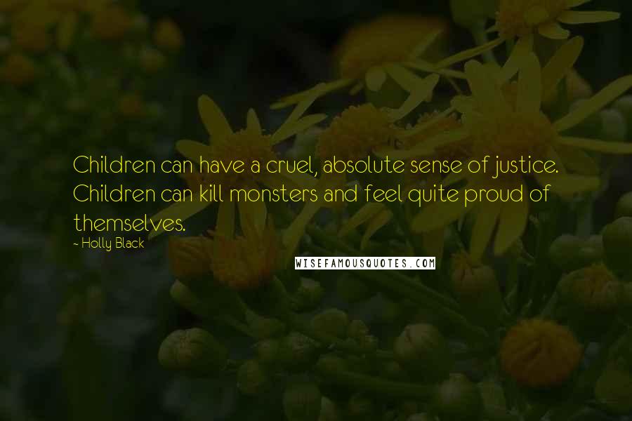 Holly Black Quotes: Children can have a cruel, absolute sense of justice. Children can kill monsters and feel quite proud of themselves.