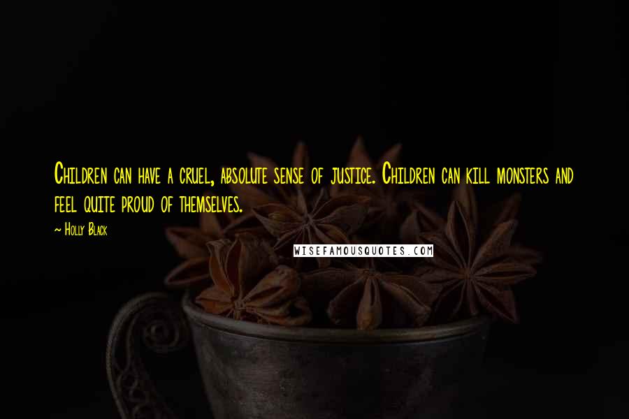Holly Black Quotes: Children can have a cruel, absolute sense of justice. Children can kill monsters and feel quite proud of themselves.