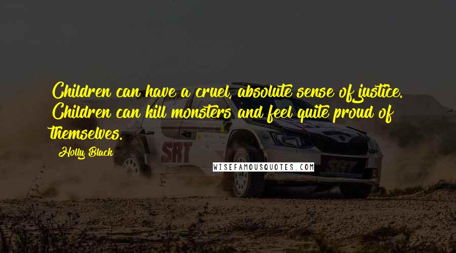 Holly Black Quotes: Children can have a cruel, absolute sense of justice. Children can kill monsters and feel quite proud of themselves.