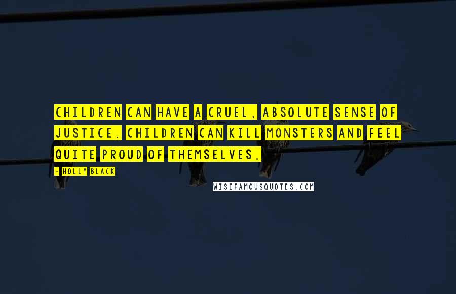 Holly Black Quotes: Children can have a cruel, absolute sense of justice. Children can kill monsters and feel quite proud of themselves.