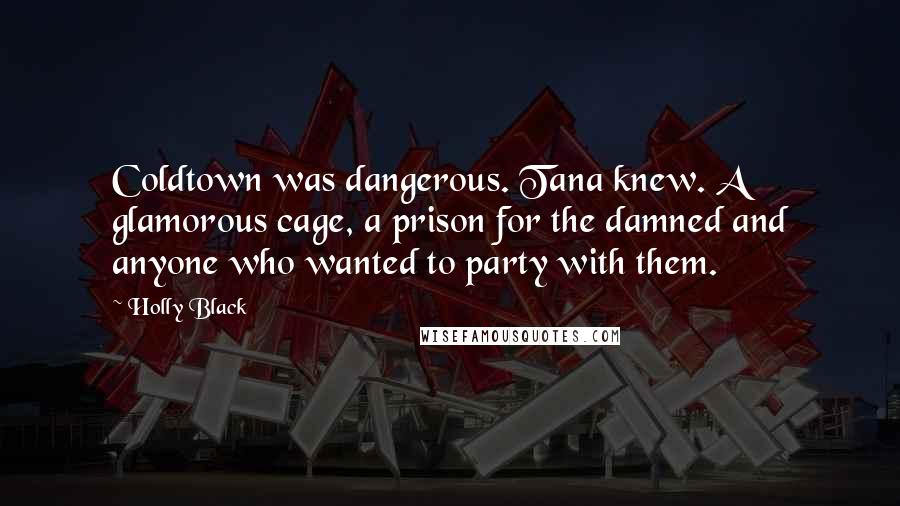 Holly Black Quotes: Coldtown was dangerous. Tana knew. A glamorous cage, a prison for the damned and anyone who wanted to party with them.