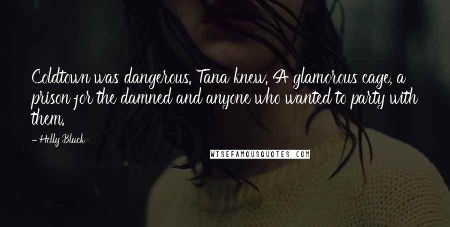 Holly Black Quotes: Coldtown was dangerous. Tana knew. A glamorous cage, a prison for the damned and anyone who wanted to party with them.