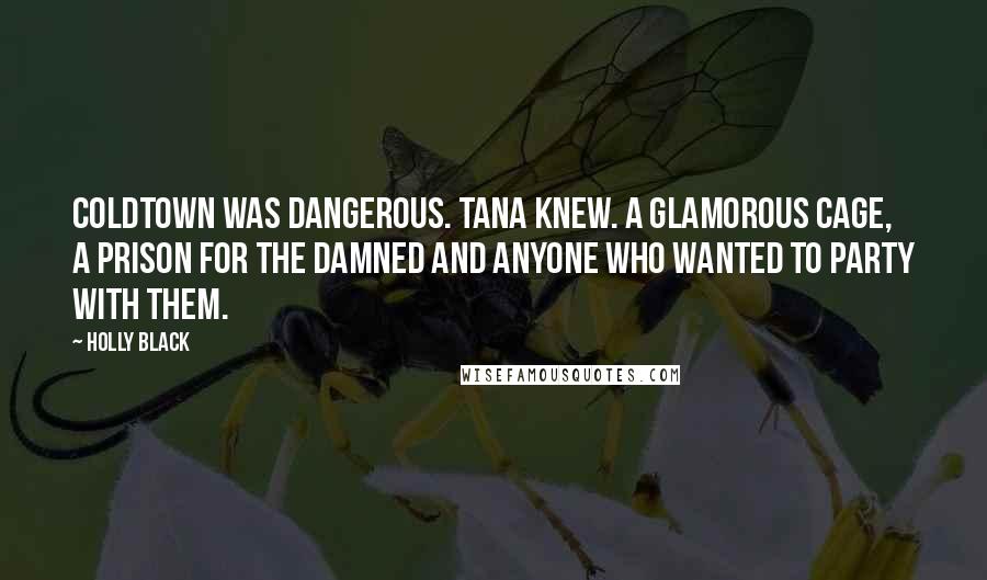 Holly Black Quotes: Coldtown was dangerous. Tana knew. A glamorous cage, a prison for the damned and anyone who wanted to party with them.
