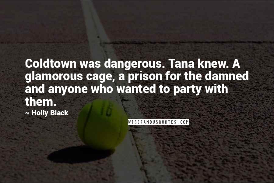 Holly Black Quotes: Coldtown was dangerous. Tana knew. A glamorous cage, a prison for the damned and anyone who wanted to party with them.