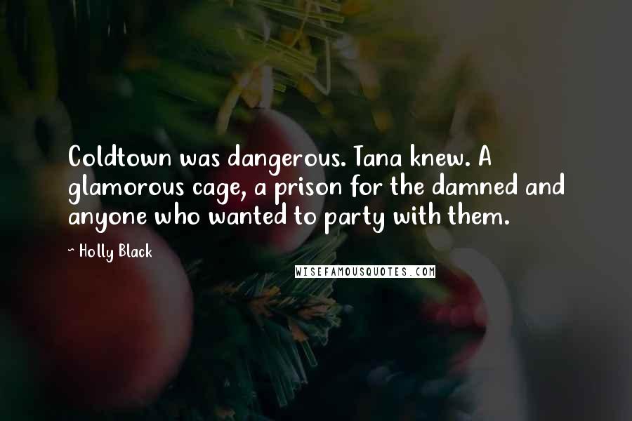 Holly Black Quotes: Coldtown was dangerous. Tana knew. A glamorous cage, a prison for the damned and anyone who wanted to party with them.