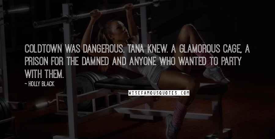 Holly Black Quotes: Coldtown was dangerous. Tana knew. A glamorous cage, a prison for the damned and anyone who wanted to party with them.