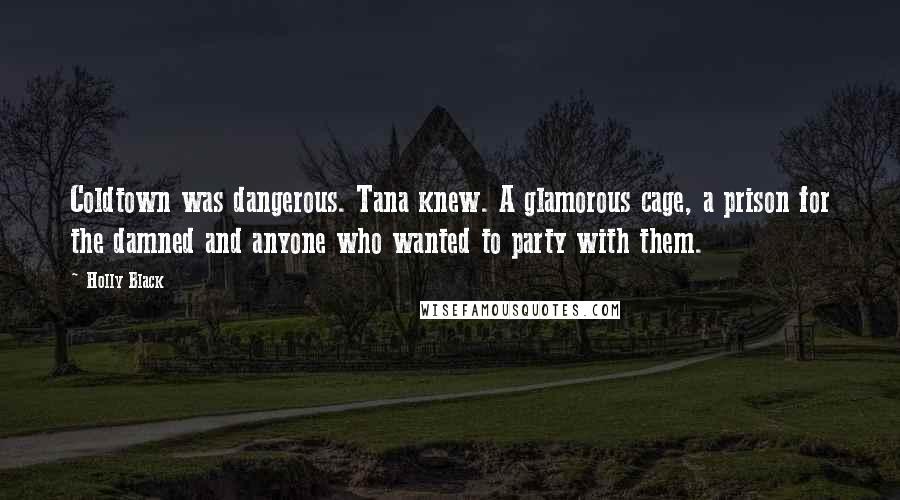 Holly Black Quotes: Coldtown was dangerous. Tana knew. A glamorous cage, a prison for the damned and anyone who wanted to party with them.