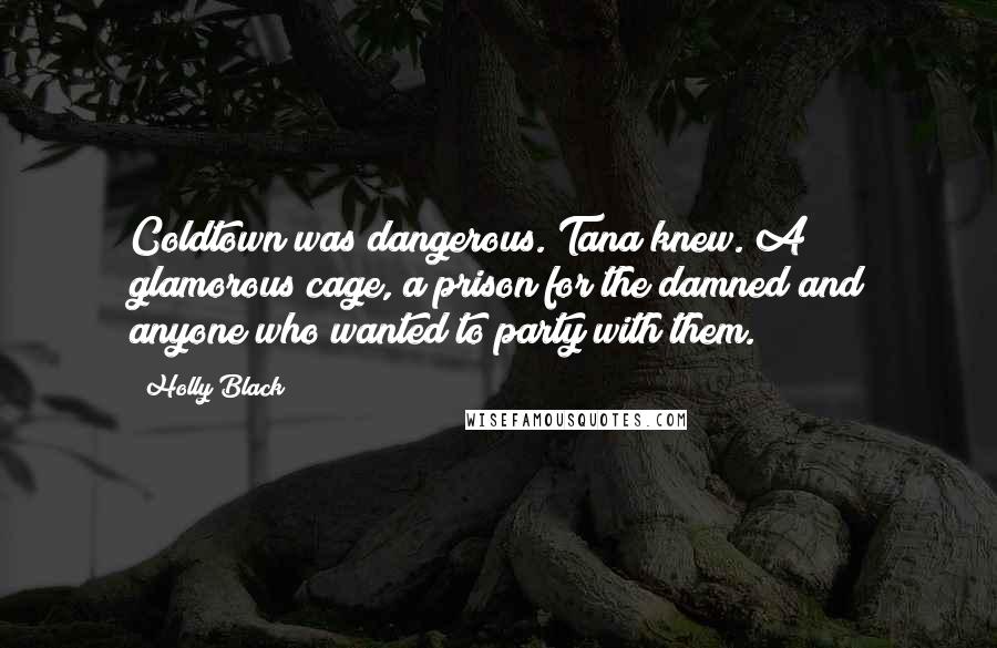 Holly Black Quotes: Coldtown was dangerous. Tana knew. A glamorous cage, a prison for the damned and anyone who wanted to party with them.