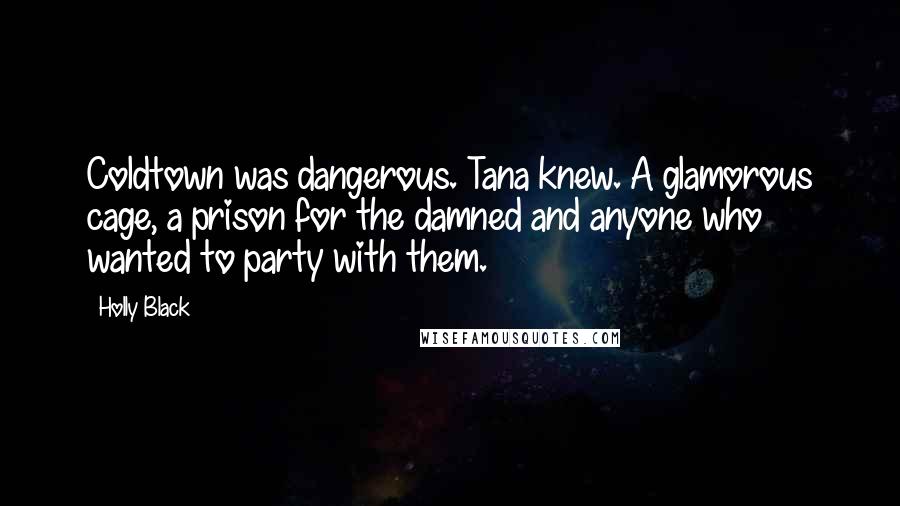 Holly Black Quotes: Coldtown was dangerous. Tana knew. A glamorous cage, a prison for the damned and anyone who wanted to party with them.