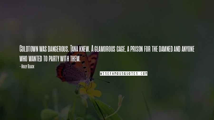 Holly Black Quotes: Coldtown was dangerous. Tana knew. A glamorous cage, a prison for the damned and anyone who wanted to party with them.
