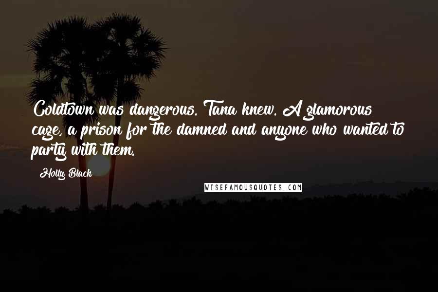Holly Black Quotes: Coldtown was dangerous. Tana knew. A glamorous cage, a prison for the damned and anyone who wanted to party with them.