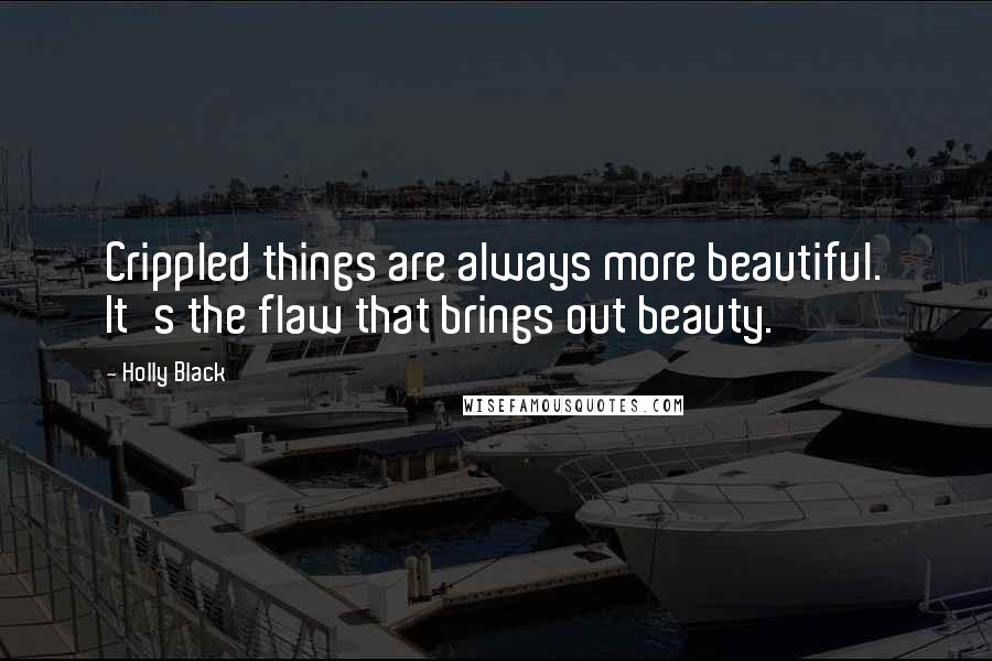 Holly Black Quotes: Crippled things are always more beautiful. It's the flaw that brings out beauty.