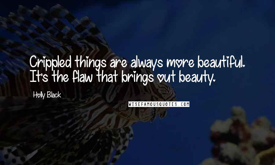 Holly Black Quotes: Crippled things are always more beautiful. It's the flaw that brings out beauty.
