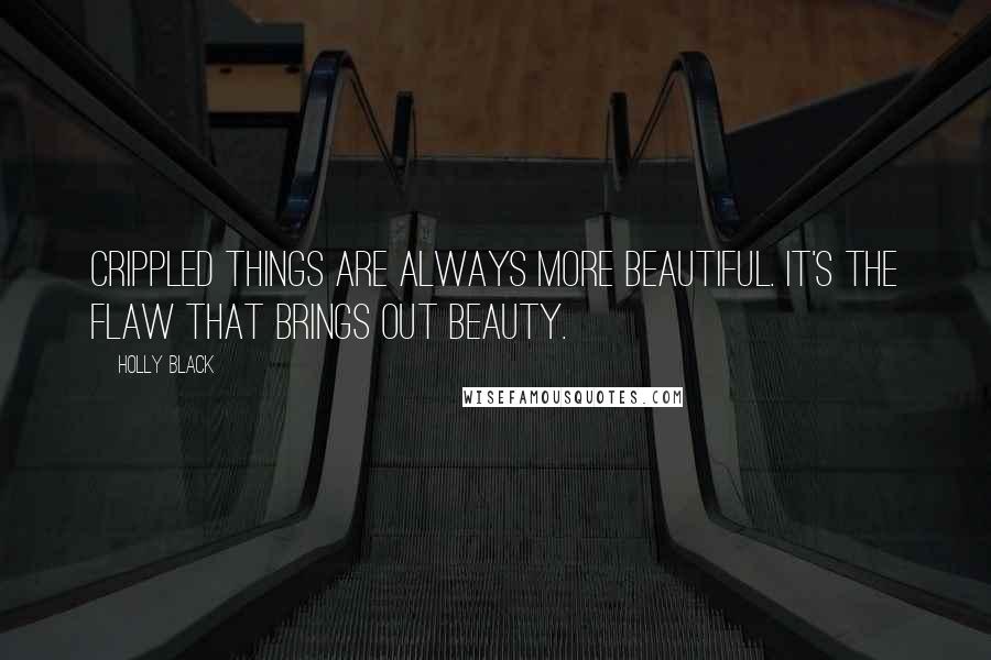 Holly Black Quotes: Crippled things are always more beautiful. It's the flaw that brings out beauty.