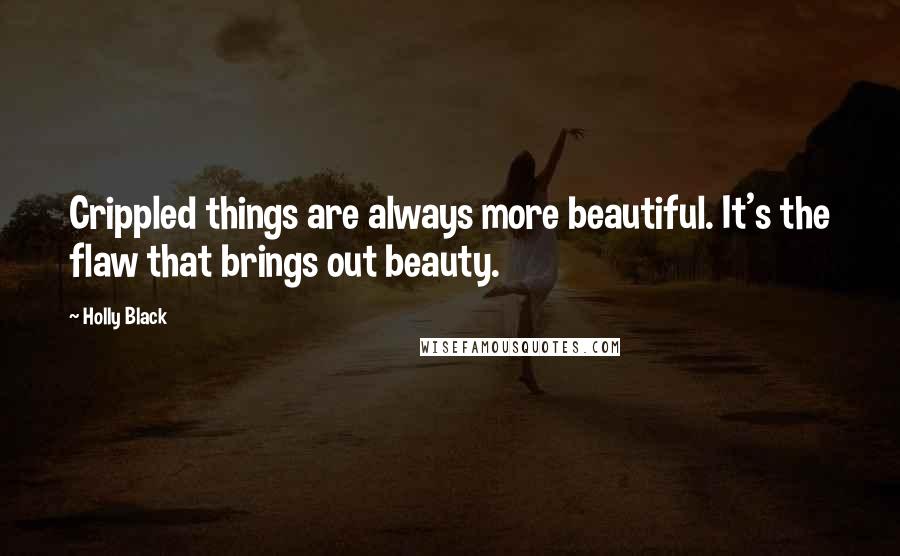 Holly Black Quotes: Crippled things are always more beautiful. It's the flaw that brings out beauty.