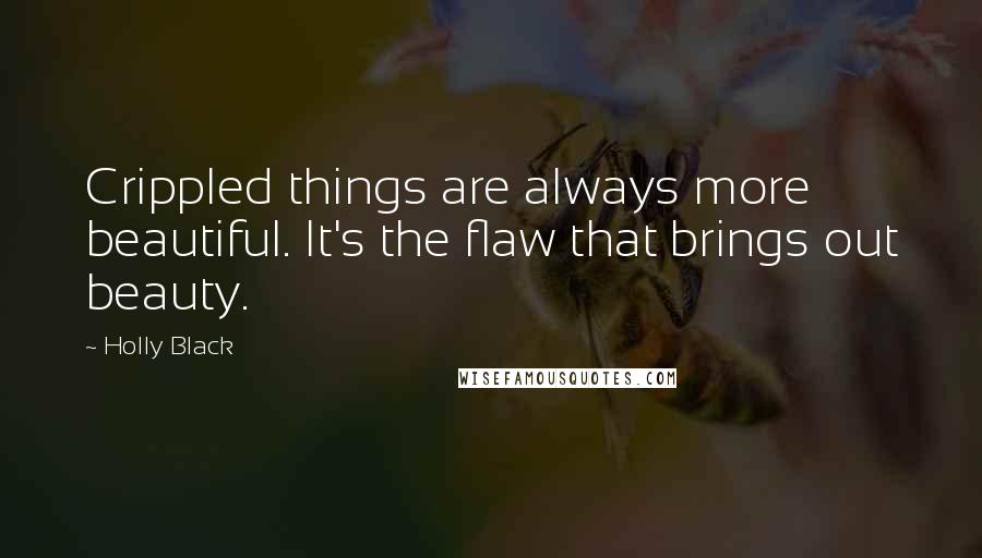 Holly Black Quotes: Crippled things are always more beautiful. It's the flaw that brings out beauty.