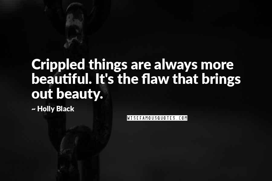 Holly Black Quotes: Crippled things are always more beautiful. It's the flaw that brings out beauty.