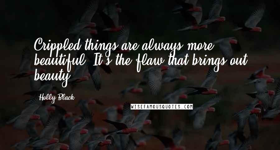 Holly Black Quotes: Crippled things are always more beautiful. It's the flaw that brings out beauty.