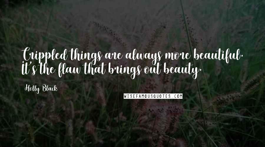 Holly Black Quotes: Crippled things are always more beautiful. It's the flaw that brings out beauty.