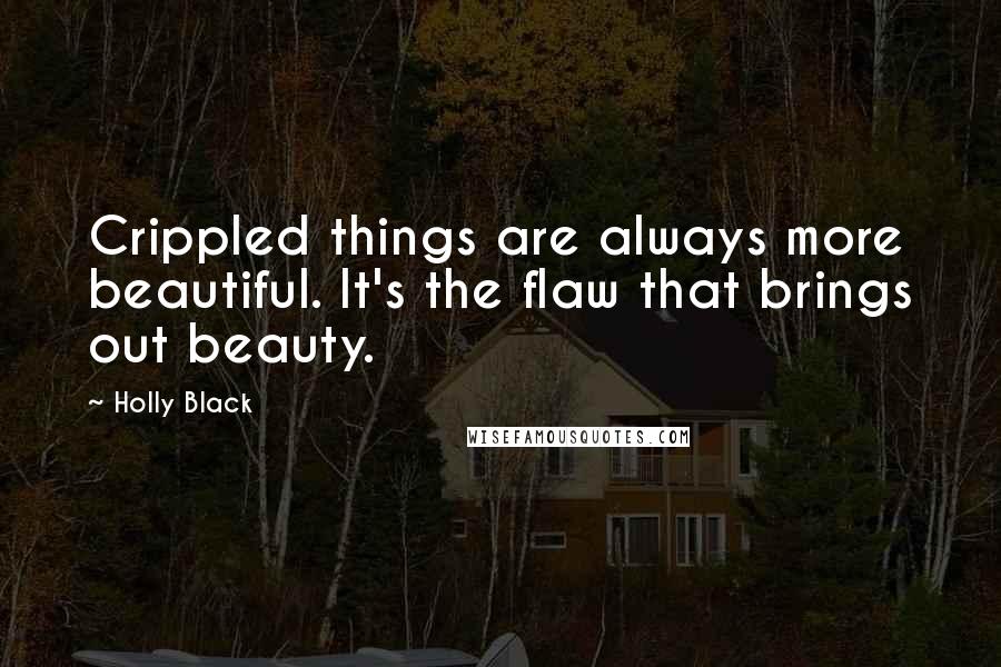 Holly Black Quotes: Crippled things are always more beautiful. It's the flaw that brings out beauty.