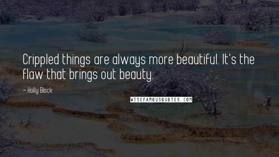 Holly Black Quotes: Crippled things are always more beautiful. It's the flaw that brings out beauty.