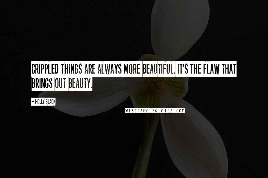 Holly Black Quotes: Crippled things are always more beautiful. It's the flaw that brings out beauty.