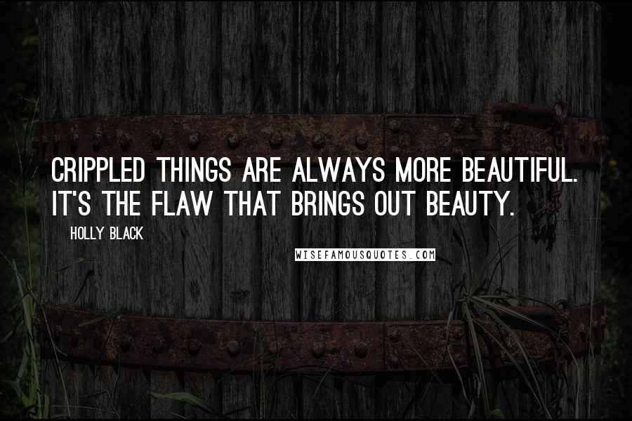 Holly Black Quotes: Crippled things are always more beautiful. It's the flaw that brings out beauty.