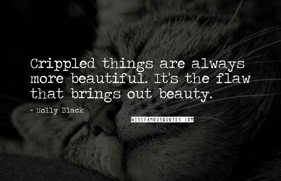 Holly Black Quotes: Crippled things are always more beautiful. It's the flaw that brings out beauty.