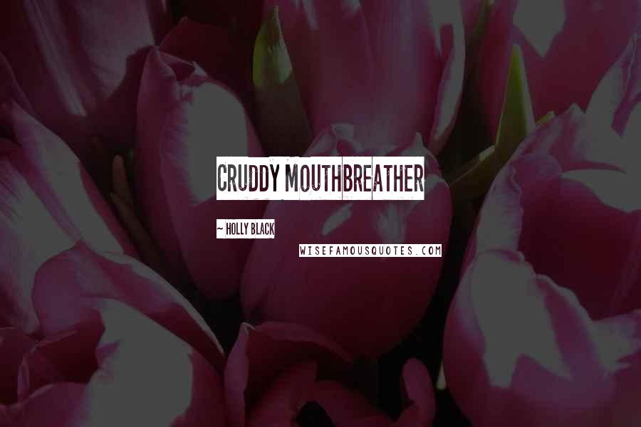 Holly Black Quotes: Cruddy Mouthbreather